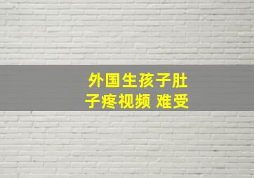 外国生孩子肚子疼视频 难受